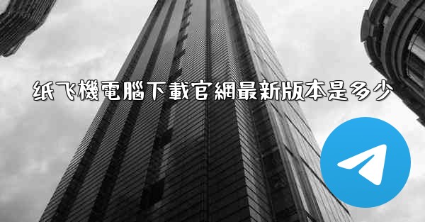纸飞機電腦下載官網最新版本是多少