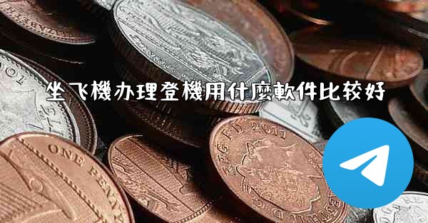 坐飞機办理登機用什麼軟件比较好