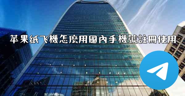 苹果纸飞機怎麼用國內手機號註冊使用