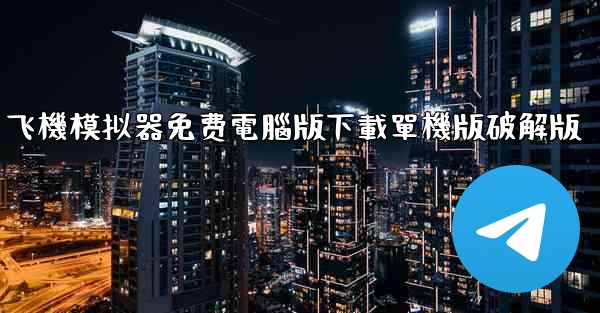 飞機模拟器免费電腦版下載單機版破解版