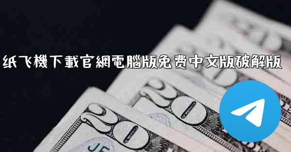 纸飞機下載官網電腦版免费中文版破解版