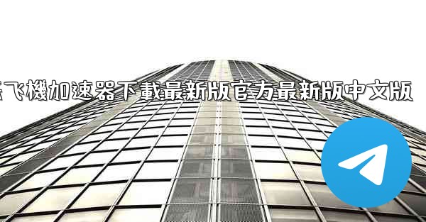 纸飞機加速器下載最新版官方最新版中文版