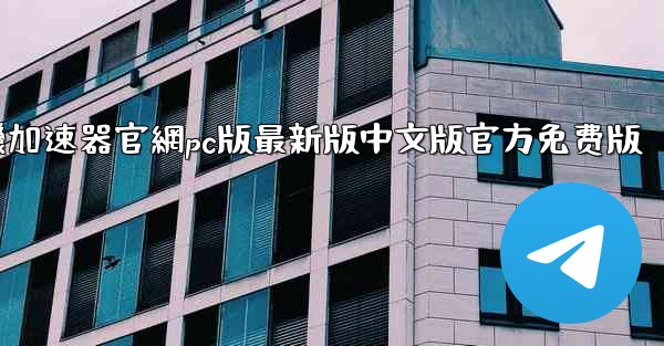 纸飞機加速器官網pc版最新版中文版官方免费版