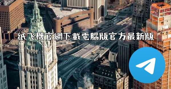 纸飞機官網下載電腦版官方最新版