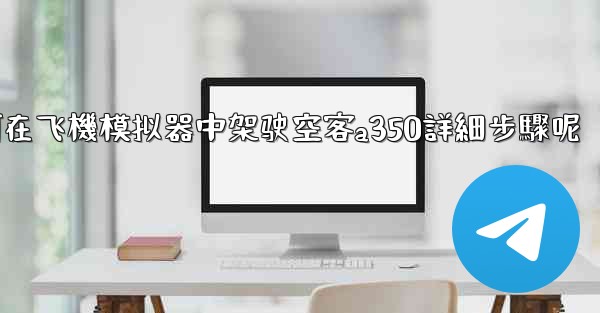 如何在飞機模拟器中架驶空客a350詳細步驟呢