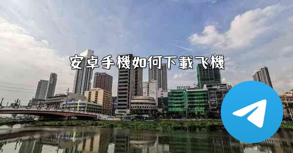 安卓手機如何下載飞機
