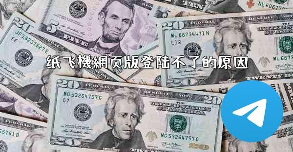 纸飞機網页版登陆不了的原因