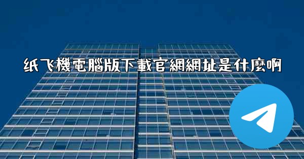 纸飞機電腦版下載官網網址是什麼啊