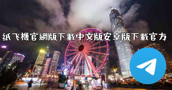 纸飞機官網版下載中文版安卓版下載官方