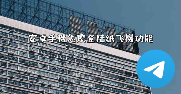 安卓手機怎麼登陆纸飞機功能