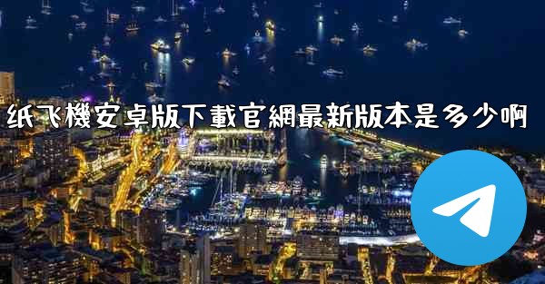 纸飞機安卓版下載官網最新版本是多少啊