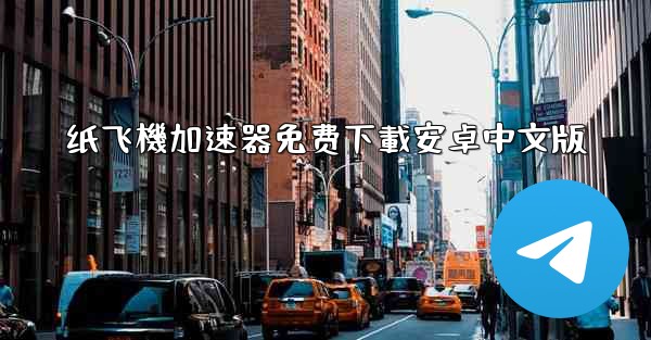 纸飞機加速器免费下載安卓中文版