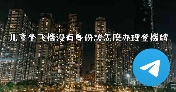 儿童坐飞機没有身份證怎麼办理登機牌