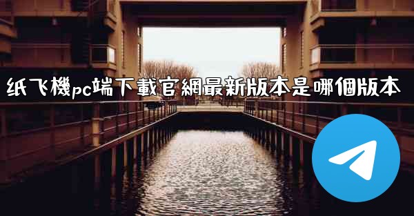 纸飞機pc端下載官網最新版本是哪個版本