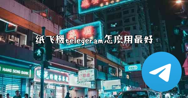 纸飞機telegeram怎麼用最好
