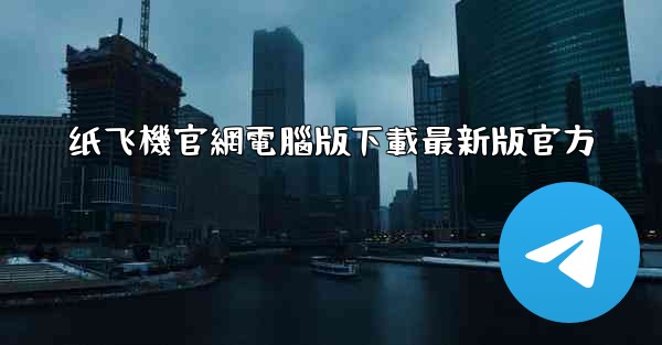 纸飞機官網電腦版下載最新版官方
