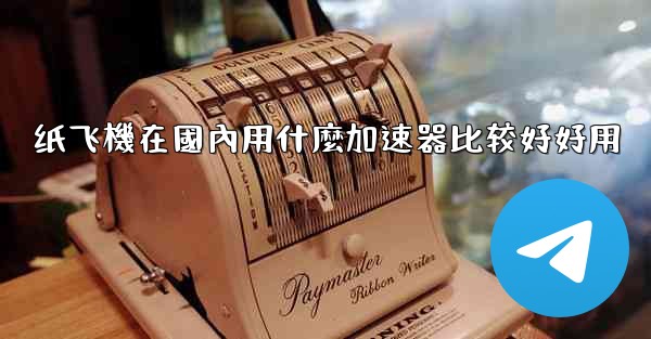 纸飞機在國內用什麼加速器比较好好用