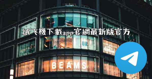 纸飞機下載app官網最新版官方