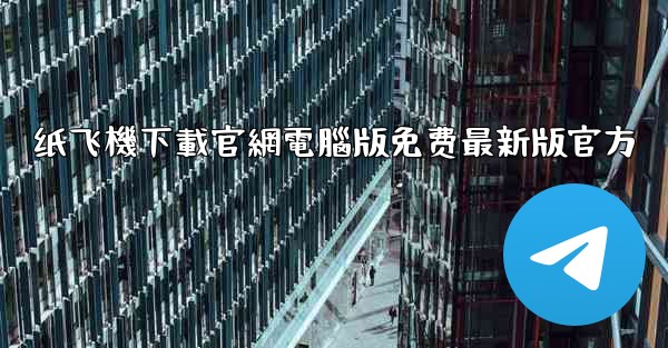 纸飞機下載官網電腦版免费最新版官方