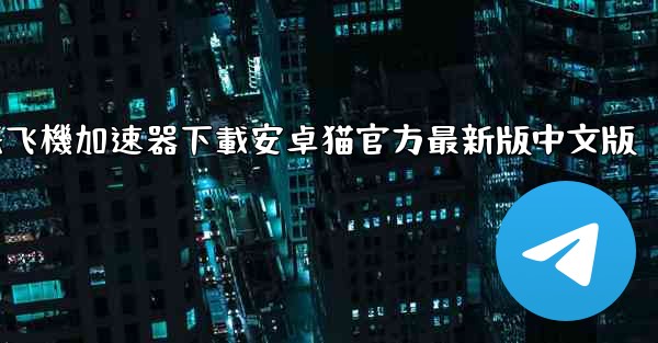 纸飞機加速器下載安卓猫官方最新版中文版
