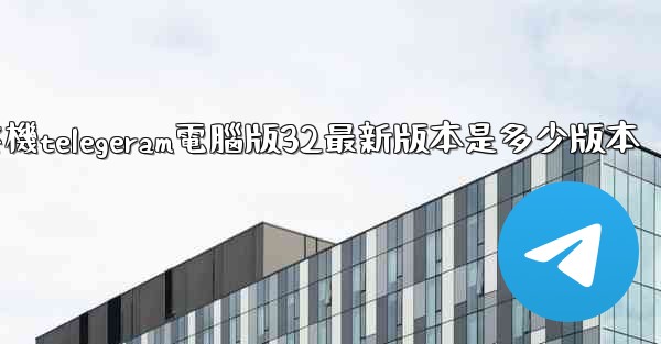 纸飞機telegeram電腦版32最新版本是多少版本