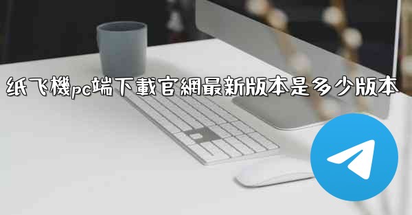 纸飞機pc端下載官網最新版本是多少版本