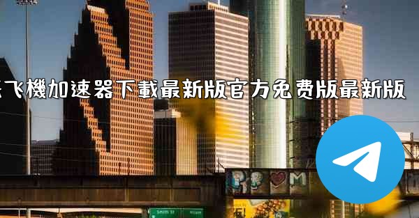 纸飞機加速器下載最新版官方免费版最新版