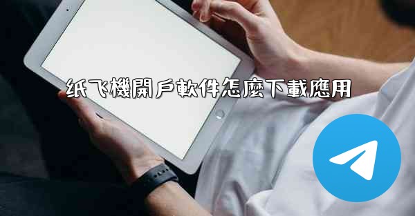 纸飞機開戶軟件怎麼下載應用