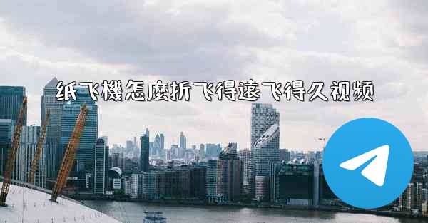 纸飞機怎麼折飞得遠飞得久视频