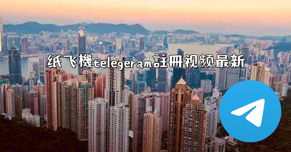 纸飞機telegeram註冊视频最新