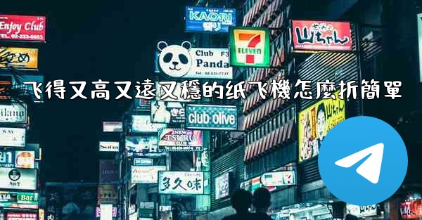 飞得又高又遠又穩的纸飞機怎麼折簡單