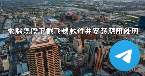 電腦怎麼下載飞機軟件并安裝應用使用