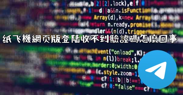 纸飞機網页版登陆收不到驗證碼怎麼回事