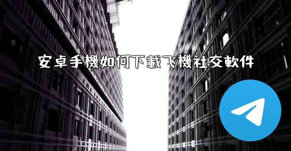 安卓手機如何下載飞機社交軟件