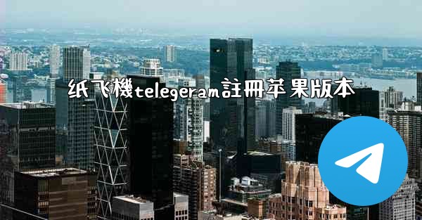 纸飞機telegeram註冊苹果版本