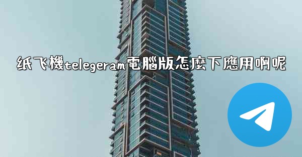 纸飞機telegeram電腦版怎麼下應用啊呢