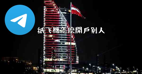 纸飞機怎麼開戶别人