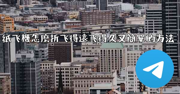 纸飞機怎麼折飞得遠飞得久又簡單的方法