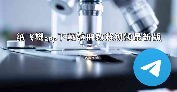 纸飞機app下載註冊教程视频最新版