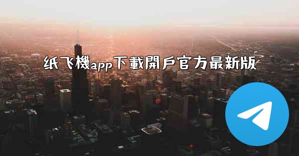 纸飞機app下載開戶官方最新版