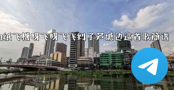 我的纸飞機呀飞呀飞飞到了芦塘边這首歌簡谱