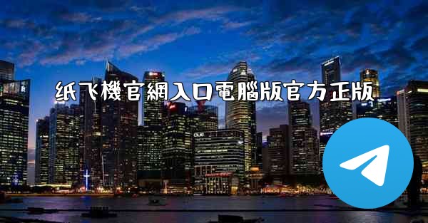 纸飞機官網入口電腦版官方正版