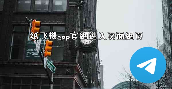 纸飞機app官網进入页面網页