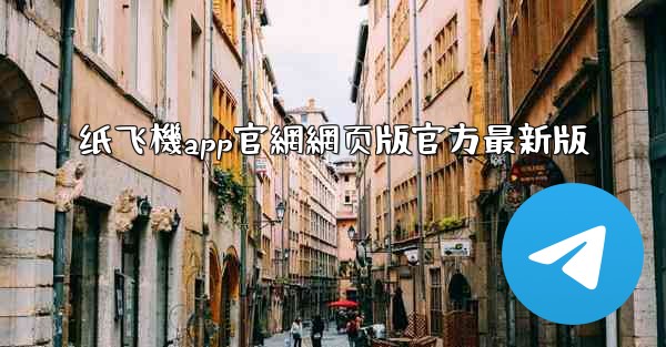 纸飞機app官網網页版官方最新版