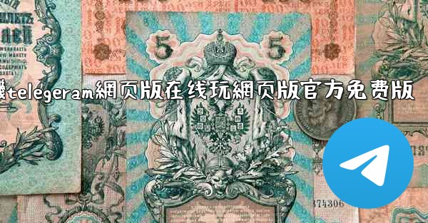 纸飞機telegeram網页版在线玩網页版官方免费版