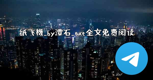 纸飞機_by潭石_txt全文免费阅读