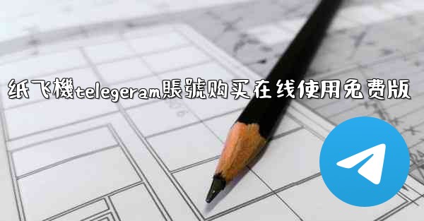 纸飞機telegeram賬號购买在线使用免费版