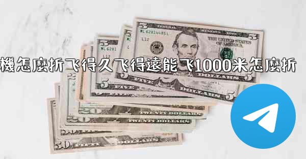 纸飞機怎麼折飞得久飞得遠能飞1000米怎麼折