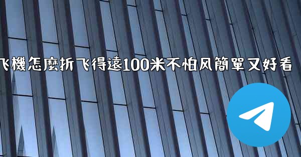 纸飞機怎麼折飞得遠100米不怕风簡單又好看