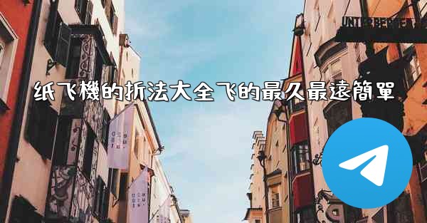 纸飞機的折法大全飞的最久最遠簡單